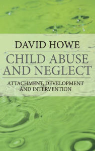 Title: Child Abuse and Neglect: Attachment, Development and Intervention, Author: David Howe