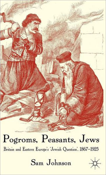 Pogroms, Peasants, Jews: Britain and Eastern Europe's 'Jewish Question', 1867-1925