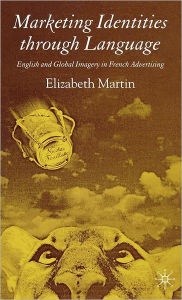 Title: Marketing Identities Through Language: English and Global Imagery in French Advertising, Author: E. Martin