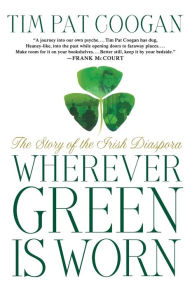 Title: Wherever Green Is Worn: The Story of the Irish Diaspora, Author: Tim Pat Coogan