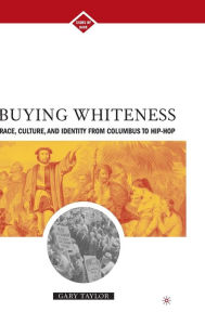 Title: Buying Whiteness: Race, Culture, and Identity from Columbus to Hip-hop, Author: G. Taylor