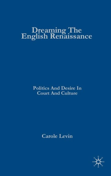 Dreaming the English Renaissance: Politics and Desire in Court and Culture