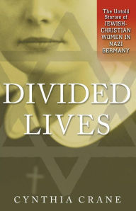 Title: Divided Lives: The Untold Stories of Jewish-Christian Women in Nazi Germany, Author: Cynthia Crane