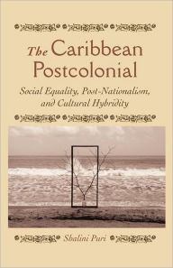 Title: The Caribbean Postcolonial: Social Equality, Post/Nationalism, and Cultural Hybridity, Author: Shalini Puri