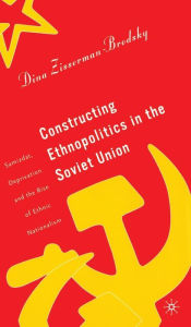 Title: Constructing Ethnopolitics in the Soviet Union: Samizdat, Deprivation and the Rise of Ethnic Nationalism, Author: D. Zisserman-Brodsky