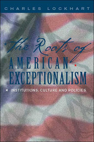 Title: The Roots of American Exceptionalism: Institutions, Culture and Policies / Edition 1, Author: C. Lockhart