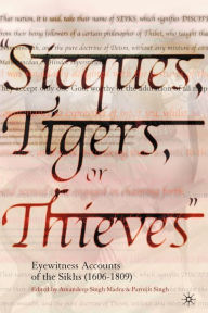 Title: Sicques, Tigers or Thieves: Eyewitness Accounts of the Sikhs (1606-1810), Author: Amandeep Singh Madra