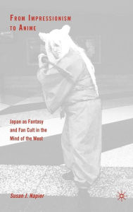 Title: From Impressionism to Anime: Japan as Fantasy and Fan Cult in the Mind of the West, Author: S. Napier