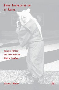 Title: From Impressionism to Anime: Japan as Fantasy and Fan Cult in the Mind of the West / Edition 1, Author: S. Napier