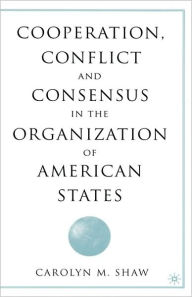 Title: Cooperation, Conflict and Consensus in the Organization of American States / Edition 1, Author: C. Shaw