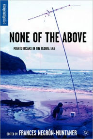 Title: None of the Above: Puerto Ricans in the Global Era / Edition 1, Author: Frances Negrïn-Muntaner