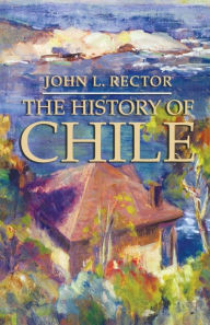 Title: The History of Chile, Author: John L. Rector
