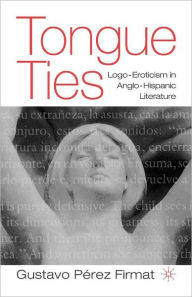 Title: Tongue Ties: Logo-Eroticism in Anglo-Hispanic Literature / Edition 1, Author: G. Firmat