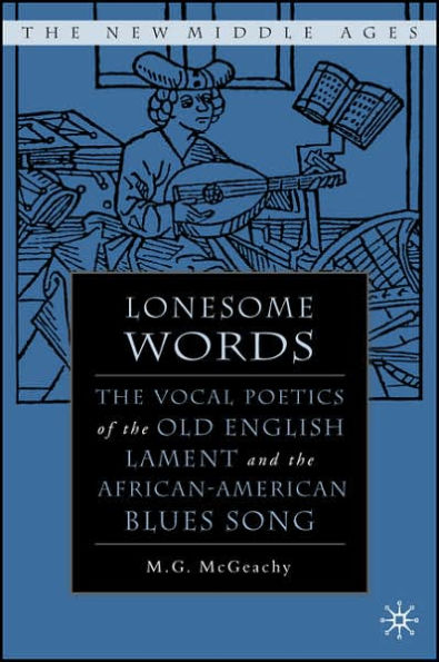 Lonesome Words: The Vocal Poetics of the Old English Lament and the African-American Blues Song / Edition 1