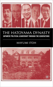 Title: The Hatoyama Dynasty: Japanese Political Leadership Through the Generations, Author: M. Itoh