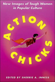 Title: Action Chicks: New Images of Tough Women in Popular Culture, Author: S. Inness