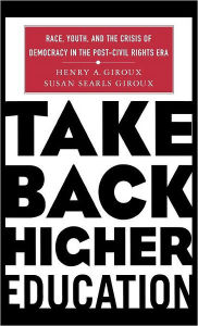 Title: Take Back Higher Education: Race, Youth, and the Crisis of Democracy in the Post-Civil Rights Era / Edition 1, Author: H. Giroux