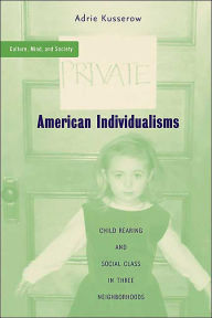 Title: American Individualisms: Child Rearing and Social Class in Three Neighborhoods / Edition 1, Author: A. Kusserow