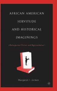 Title: African American Servitude and Historical Imaginings: Retrospective Fiction and Representation, Author: M. Jordan