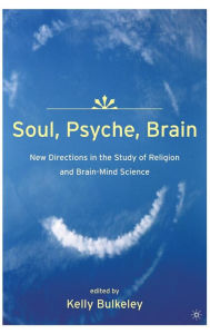 Title: Soul, Psyche, Brain: New Directions in the Study of Religion and Brain-Mind Science / Edition 1, Author: K. Bulkeley