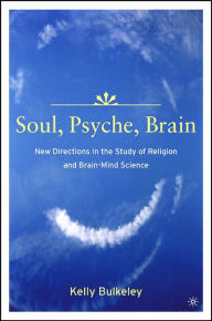 Title: Soul, Psyche, Brain: New Directions in the Study of Religion and Brain-Mind Science / Edition 1, Author: K. Bulkeley