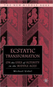 Title: Ecstatic Transformation: On the Uses of Alterity in the Middle Ages, Author: M. Uebel