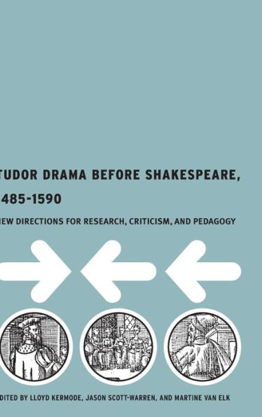 Tudor Drama Before Shakespeare, 1485-1590: New Directions for Research, Criticism and Pedagogy