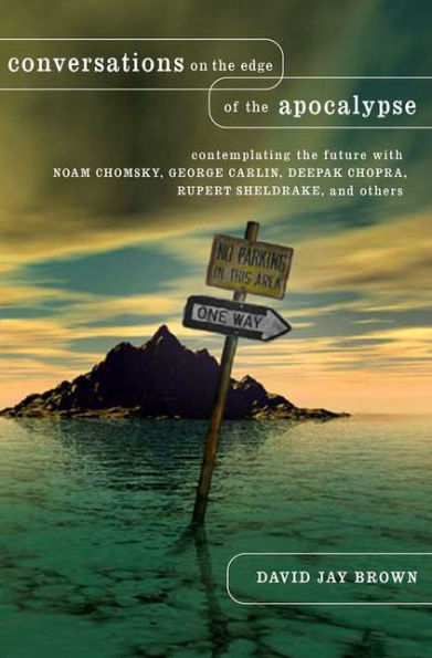 Conversations on the Edge of Apocalypse: Contemplating Future with Noam Chomsky, George Carlin, Deepak Chopra, Rupert Sheldrake, and Others