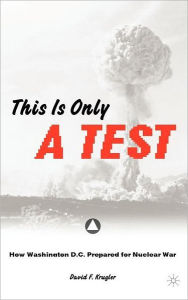 Title: This is only a Test: How Washington D.C. Prepared for Nuclear War, Author: D. Krugler