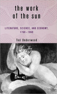 Title: The Work of the Sun: Literature, Science, and Political Economy, 1760-1860, Author: T. Underwood