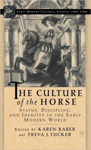 Title: The Culture of the Horse: Status, Discipline, and Identity in the Early Modern World, Author: K. Raber