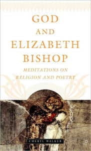 Title: God and Elizabeth Bishop: Meditations on Religion and Poetry / Edition 1, Author: C. Walker