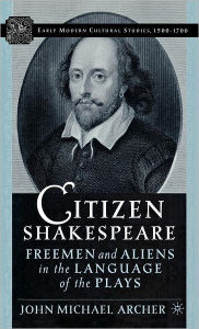 Title: Citizen Shakespeare: Freemen and Aliens in the Language of the Plays, Author: J. Archer