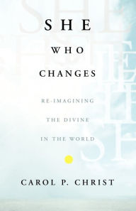 Title: She Who Changes: Re-imagining the Divine in the World / Edition 1, Author: C. Christ