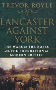 Title: Lancaster Against York: The Wars of the Roses and the Foundation of Modern Britain, Author: Trevor Royle