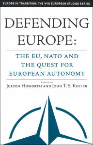 Title: Defending Europe: The EU, NATO, and the Quest for European Autonomy / Edition 1, Author: J. Howorth