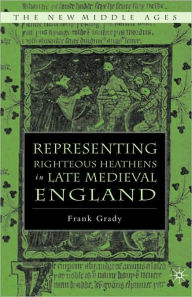 Title: Representing Righteous Heathens in Late Medieval England, Author: F. Grady