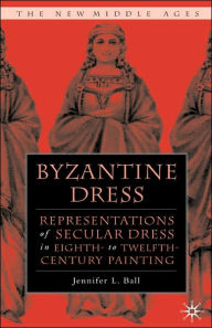 Title: Byzantine Dress: Representations of Secular Dress, Author: J. Ball