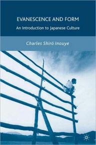 Title: Evanescence and Form: An Introduction to Japanese Culture, Author: C. Inouye