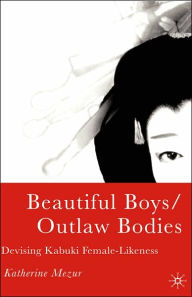 Title: Beautiful Boys/Outlaw Bodies: Devising Kabuki Female-Likeness, Author: K. Mezur