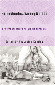 Title: EntreMundos/AmongWorlds: New Perspectives on Gloria E. Anzaldúa, Author: A. Keating