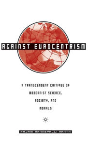 Title: Against Eurocentrism: A Transcendent Critique of Modernist Science, Society, and Morals, Author: R. Kanth