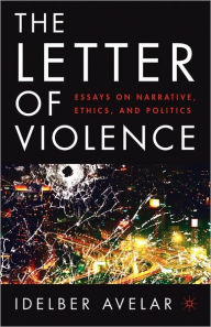 Title: The Letter of Violence: Essays on Narrative, Ethics, and Politics, Author: I. Avelar