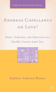 Title: Andreas Capellanus on Love?: Desire, Seduction, and Subversion in a Twelfth-Century Latin Text, Author: K. Andersen-Wyman