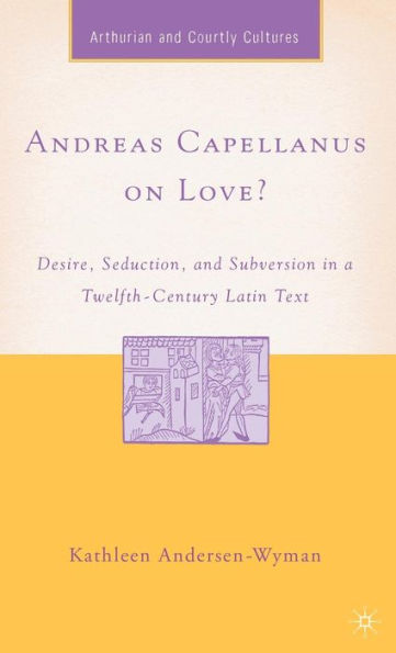 Andreas Capellanus on Love?: Desire, Seduction, and Subversion in a Twelfth-Century Latin Text