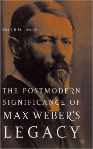 Title: The Postmodern Significance of Max Weber's Legacy: Disenchanting Disenchantment, Author: B. Koshul