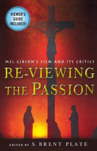 Title: Re-Viewing The Passion: Mel Gibson's Film and Its Critics, Author: S. Brent Plate