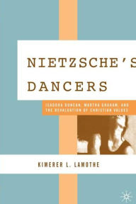 Title: Nietzsche's Dancers: Isadora Duncan, Martha Graham, and the Revaluation of Christian Values, Author: K. LaMothe