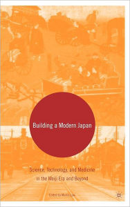 Title: Building a Modern Japan: Science, Technology, and Medicine in the Meiji Era and Beyond / Edition 1, Author: M. Low