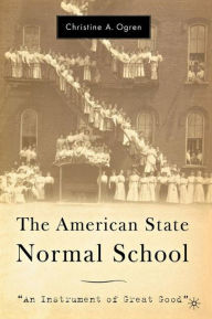 Title: The American State Normal School: An Instrument of Great Good / Edition 1, Author: C. Ogren